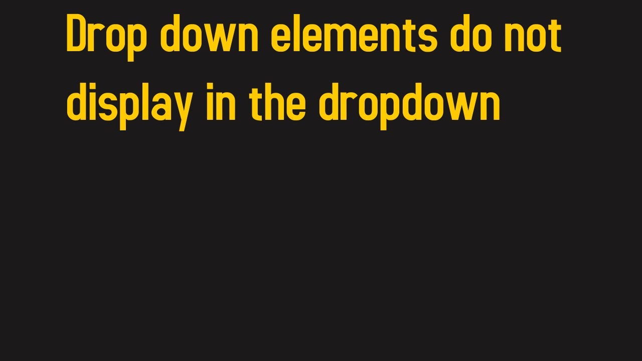 How to fix 'Drop down elements do not display in the dropdown menu ...