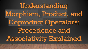Understanding Morphism, Product, and Coproduct Operators: Precedence and Associativity Explained