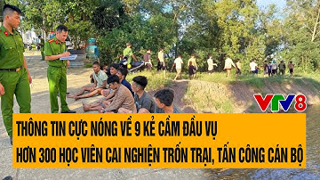 Thông tin cực nóng về 9 kẻ cầm đầu vụ hơn 300 học viên cai nghiện trốn trại, tấn công cán bộ