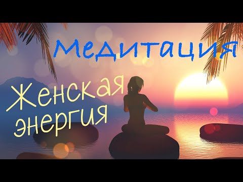 МЕДИТАЦИЯ ДЛЯ ЖЕНЩИН - Наполнение женской энергией и силой