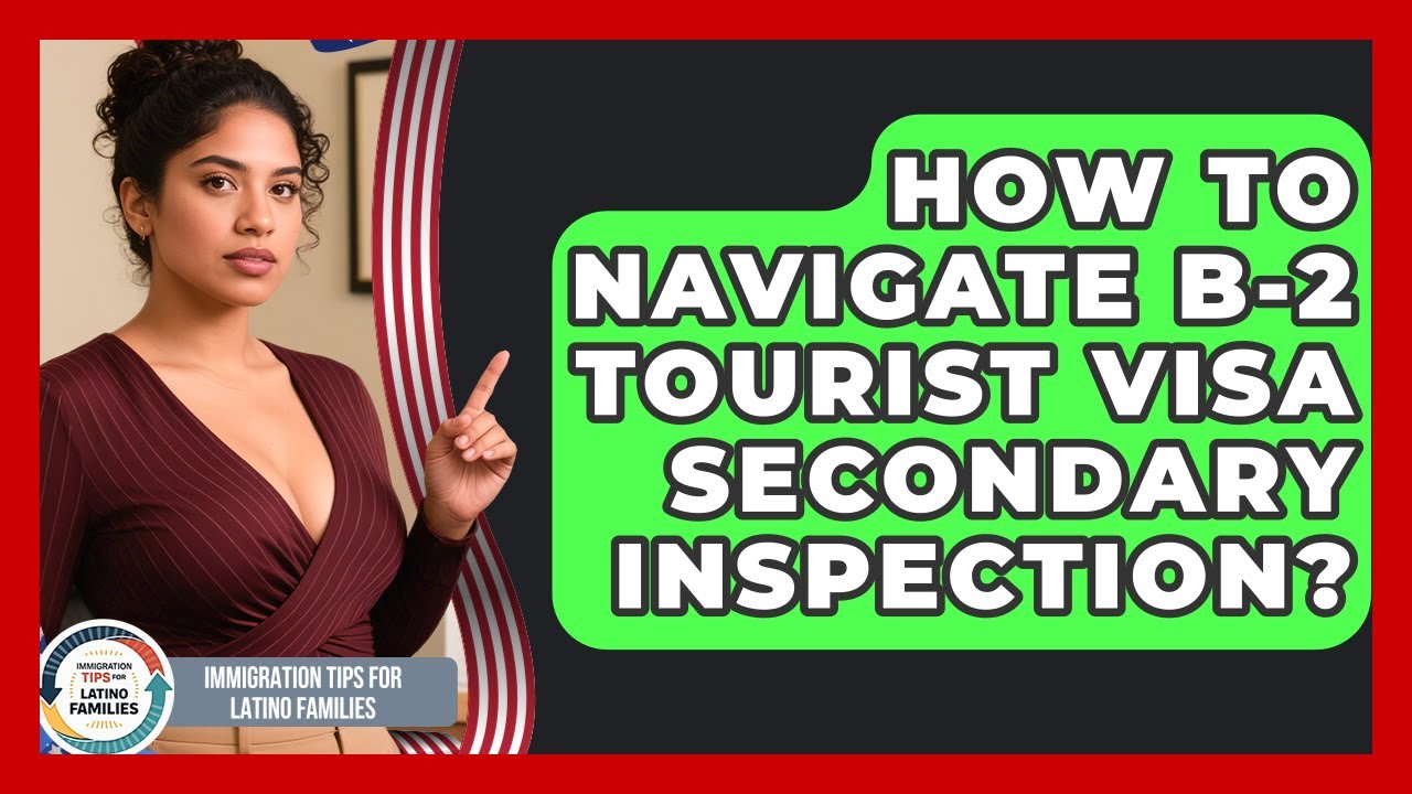 How To Navigate B-2 Tourist Visa Secondary Inspection? - Immigration Tips for Latino Families