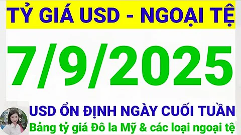 Tỷ giá USD - Ngoại tệ hôm nay ngày 7 tháng 9 năm 2025 || Tỷ giá Đô la Mỹ hôm nay ngày 7/9/2025