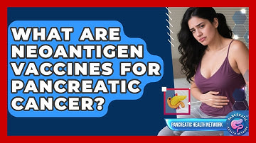 What Are Neoantigen Vaccines For Pancreatic Cancer? - Pancreatic Health Network