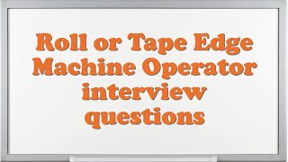 Roll or Tape Edge Machine Operator interview questions
