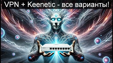 Keenetic роутер и VPN , самый большой и полный гайд. 7 вариантов! + точечная маршрутизация