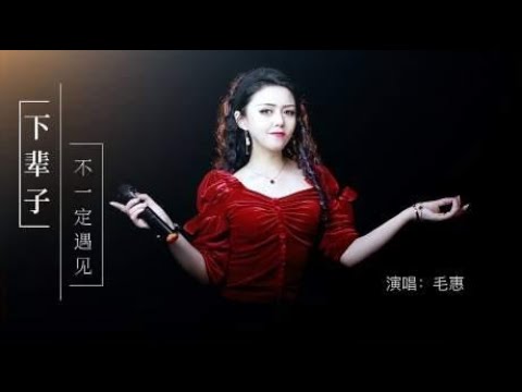 毛惠深情演绎一曲《下辈子不一定遇见》送给天下有情人！