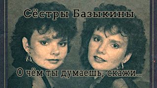 Сёстры Базыкины - О чём ты думаешь, скажи... (1986 год)