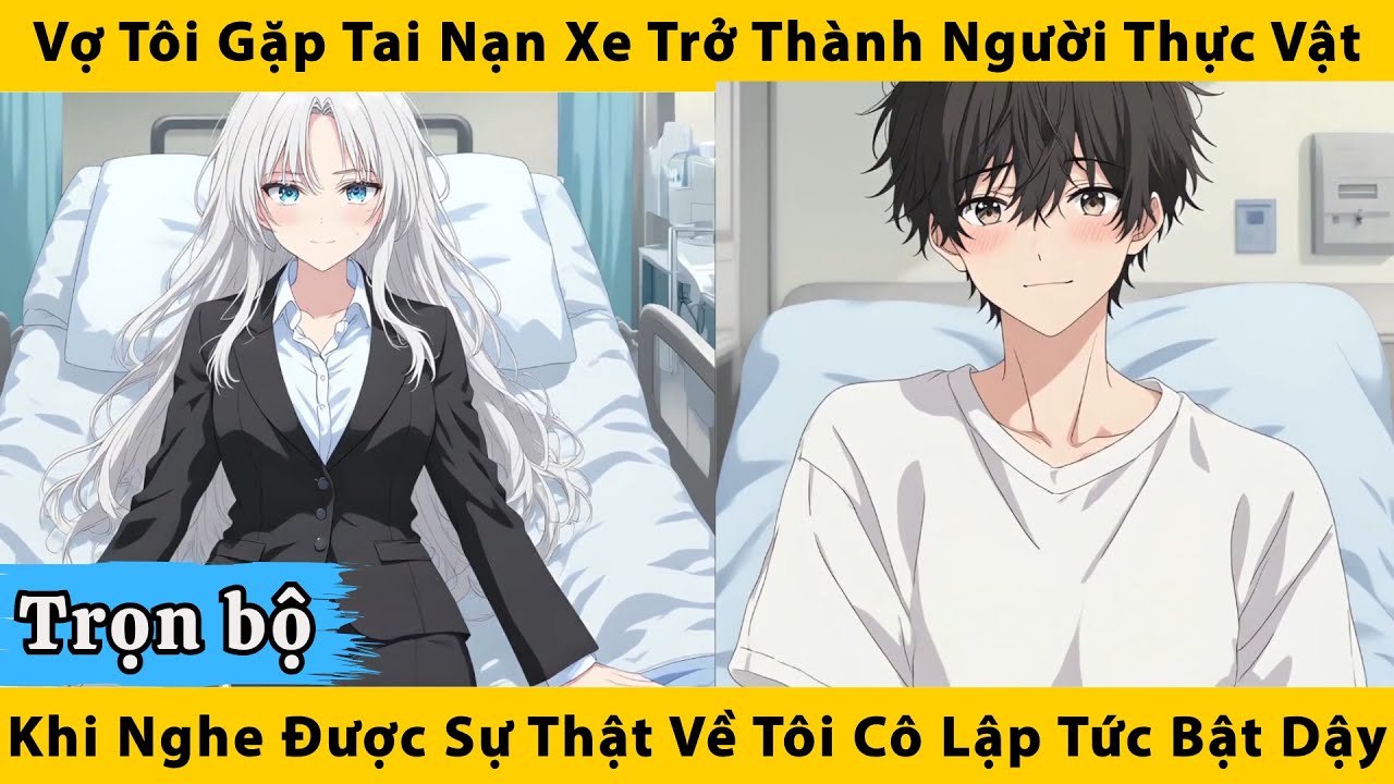 Trọn bộ | Vợ tôi gặp tai nạn xe trở thành người thực vật khi nghe được sự thật về tôi cô bật dậy