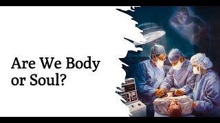 Are We The Body Or Soul?