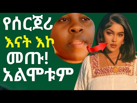 የሰርጀሪ እናት እኮ መጡ አልሞቱም