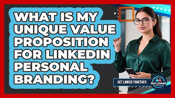 What Is My Unique Value Proposition For LinkedIn Personal Branding? - Get Linked Together