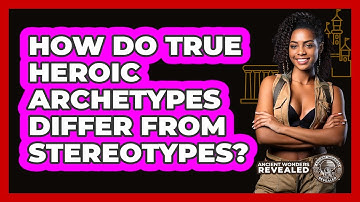 How Do True Heroic Archetypes Differ From Stereotypes? - Ancient Wonders Revealed
