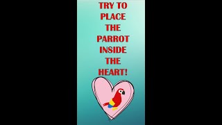 WHO'S UP FOR A CHALLENGE??  TRY TO PLACE THE PARROT INSIDE THE HEART! 
