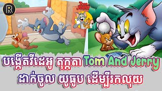 បង្កើតវីដេអូ តុក្កតា Tom And Jerry ដាក់ចូល យូធូប ដើម្បីរកលុយ