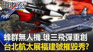 「蜂群」無人機飽和攻擊、雄三飛彈精準重創 台北航太展公布「福建號」摧毀秀！？【關鍵時刻】20230915-1 劉寶傑 王瑞德 吳子嘉 呂國禎 姚惠珍 林廷輝