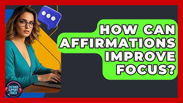 How Can Affirmations Improve Focus? - Customer Support Coach