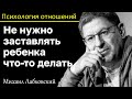 МИХАИЛ ЛАБКОВСКИЙ - Не заставляйте ребенка что-то делать дайте ему право выбора