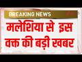 Breaking News: मलेशिया से इस वक्त की बड़ी खबर