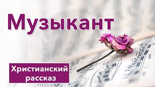 🎶 Музыкант - ИНТЕРЕСНЫЙ ХРИСТИАНСКИЙ РАССКАЗ | Христианские рассказы