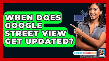 When Does Google Street View Get Updated? - SearchEnginesHub.com