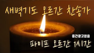 기도가 잘되는 새벽기도 오르간 음악 1시간 / 새벽기도 배경음악 / 묵상기도음악