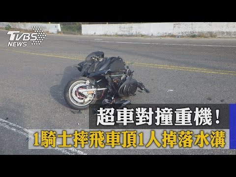超車對撞重機! 1騎士摔飛車頂1人掉落水溝