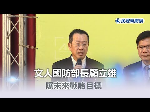 快新聞／坦言文人國防部長「擔子很重」 顧立雄：打造現代化勁旅讓中國不敢冒進－民視新聞