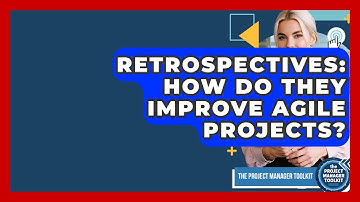 Retrospectives: How Do They Improve Agile Projects? - The Project Manager Toolkit