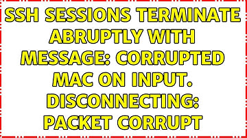 SSH sessions terminate abruptly with message: Corrupted MAC on input. Disconnecting: Packet corrupt