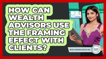 How Can Wealth Advisors Use The Framing Effect With Clients? - Wealth Advisor Success Hub