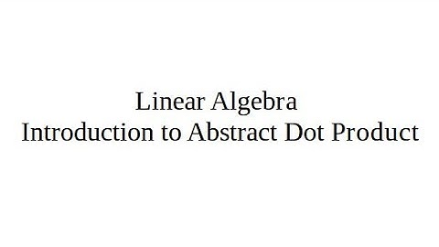 Linear Algebra 1.1. Introduction to Abstract Dot Product. Vector Spaces
