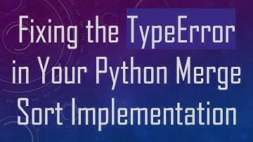 Fixing the TypeError in Your Python Merge Sort Implementation