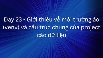Day 23 - Giới thiệu về môi trường ảo (venv) và cấu trúc chung của project cào dữ liệu