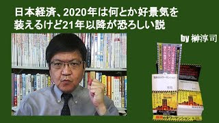 日本経済、2020年は何とか好景気を装えるけど21年以降が恐ろしい説　by榊淳司