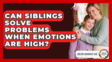 Can Siblings Solve Problems When Emotions Are High? - Sibling Harmony Hub