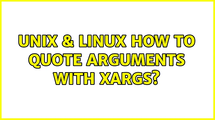 Unix & Linux: How to quote arguments with xargs? (3 Solutions!!)