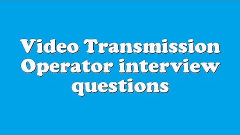 Video Transmission Operator interview questions