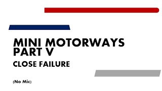 MINI MOTORWAYS V - CLOSE FAILURE