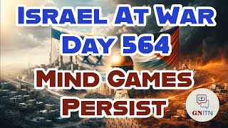 GNITN Special Edition Israel At War Day 564: Mind Games Persist