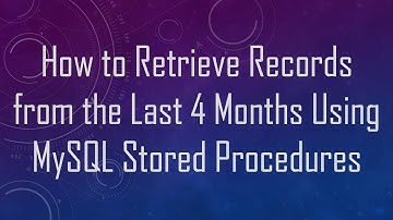 How to Retrieve Records from the Last 4 Months Using MySQL Stored Procedures