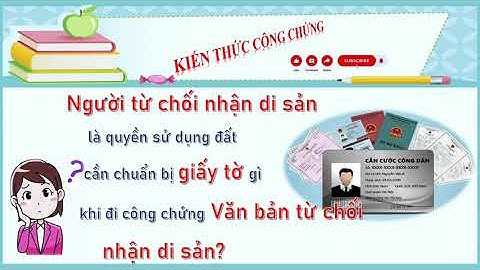 Người từ chối nhận di sản là quyền sử dụng đất cần chuẩn bị giấy tờ gì khi đi công chứng từ chối