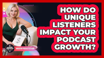 How Do Unique Listeners Impact Your Podcast Growth? - Modern Podcaster Hub