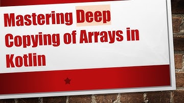 Mastering Deep Copying of Arrays in Kotlin