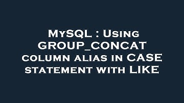 MySQL : Using GROUP_CONCAT column alias in CASE statement with LIKE