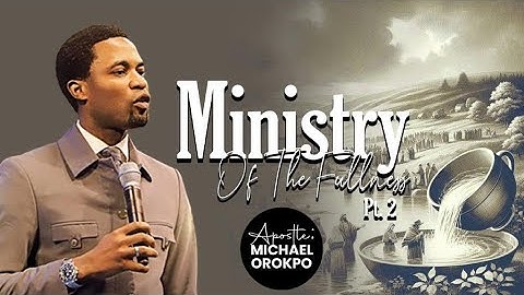 Ministry Of The Fullness Pt.2 | Apostle Michael Orokpo