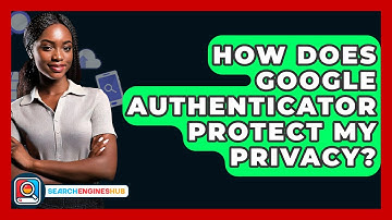How Does Google Authenticator Protect My Privacy? - SearchEnginesHub.com