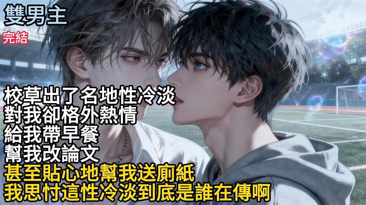 【一口氣看完】#BL 校草出了名地性冷淡，對我卻格外熱情，給我帶早餐幫我改論文，甚至貼心地幫我送廁紙，我思忖這性冷淡到底是誰在傳啊#小说 #女生必看 #完結文