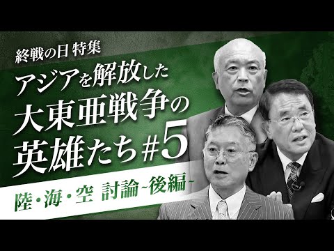 【終戦の日特集】アジアを解放した大東亜戦争の英雄たち5：激論！陸・海・空の元自衛官が語る国防と戦争戦略〜後編〜