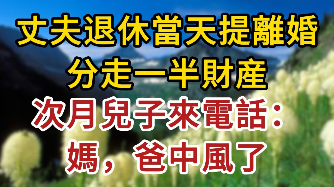 丈夫退休當天提離婚分走一半財産，次月兒子來電話：媽，爸中風了