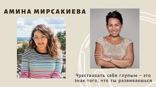 АМИНА МИРСАКИЕВА: Чувствовать себя глупым - это знак того, что ты развиваешься